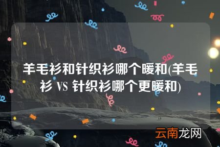 羊毛衫 VS 针织衫哪个更暖和 羊毛衫和针织衫哪个暖和