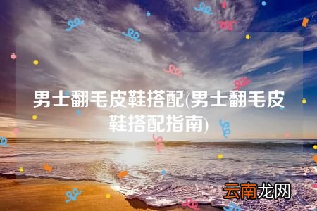 男士翻毛皮鞋搭配指南 男士翻毛皮鞋搭配