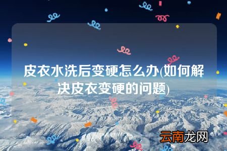 如何解决皮衣变硬的问题 皮衣水洗后变硬怎么办