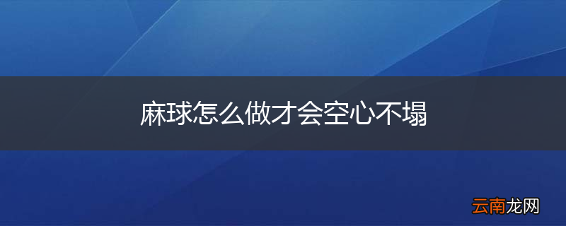 麻球怎么做才会空心不塌