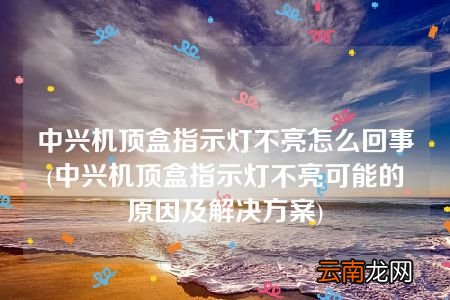 中兴机顶盒指示灯不亮可能的原因及解决方案 中兴机顶盒指示灯不亮怎么回事
