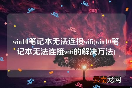 win10笔记本无法连接wifi的解决方法 win10笔记本无法连接wifi
