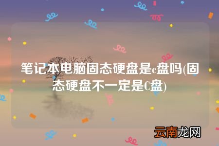 固态硬盘不一定是C盘 笔记本电脑固态硬盘是c盘吗