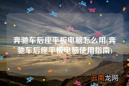 奔驰车后座平板电脑使用指南 奔驰车后座平板电脑怎么用