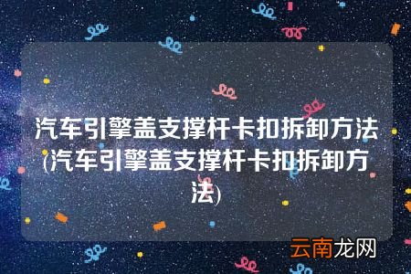 汽车引擎盖支撑杆卡扣拆卸方法 汽车引擎盖支撑杆卡扣拆卸方法