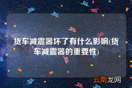 货车减震器的重要性 货车减震器坏了有什么影响