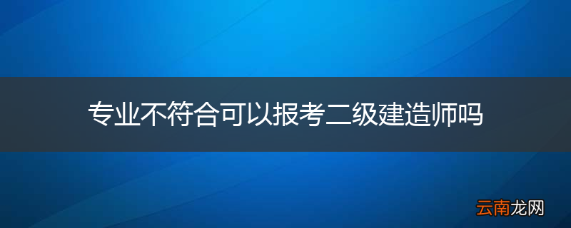 专业不符合可以报考二级建造师吗