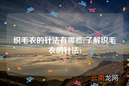 了解织毛衣的针法 织毛衣的针法有哪些
