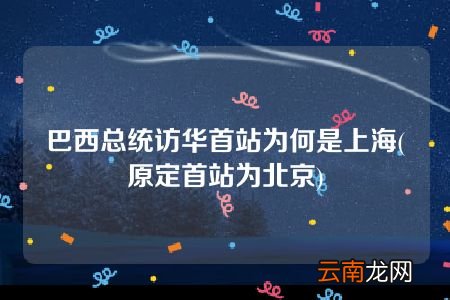 原定首站为北京 巴西总统访华首站为何是上海