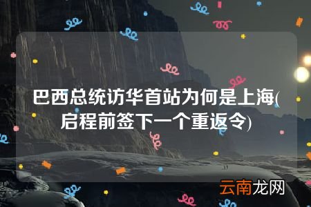 启程前签下一个重返令 巴西总统访华首站为何是上海