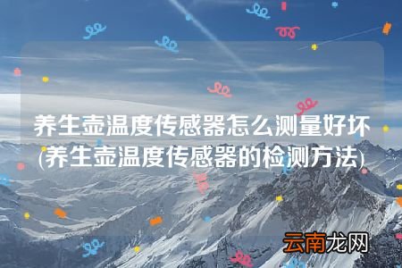 养生壶温度传感器的检测方法 养生壶温度传感器怎么测量好坏