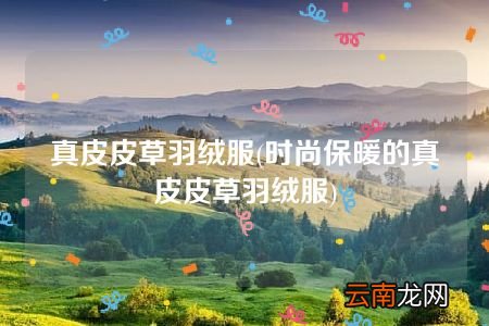 时尚保暖的真皮皮草羽绒服 真皮皮草羽绒服