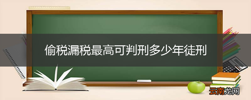 偷税漏税最高可判刑多少年徒刑