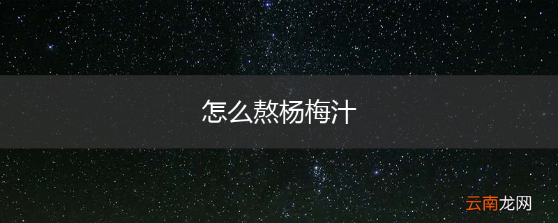 怎么熬杨梅汁