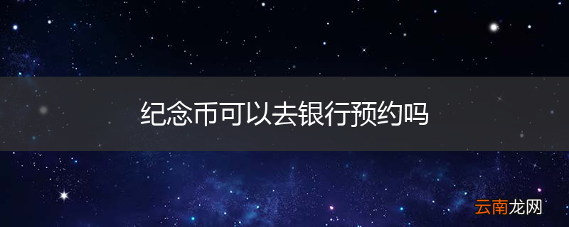 纪念币可以去银行预约吗