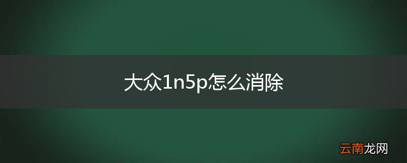 大众1n5p怎么消除
