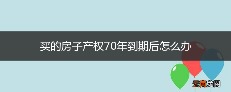 买的房子产权70年到期后怎么办