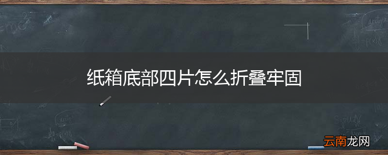 纸箱底部四片怎么折叠牢固