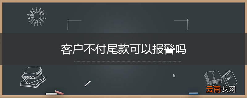 客户不付尾款可以报警吗