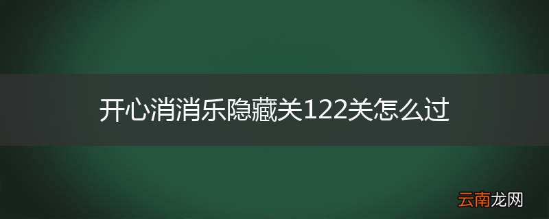 开心消消乐隐藏关122关怎么过