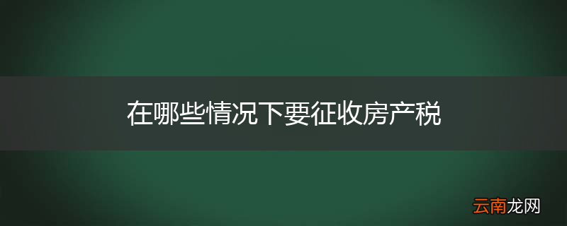 在哪些情况下要征收房产税