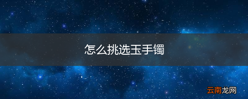 怎么挑选玉手镯