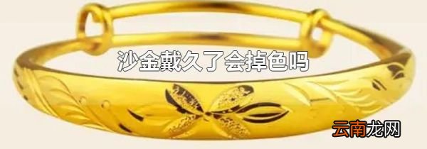 沙金戴久了会掉色吗