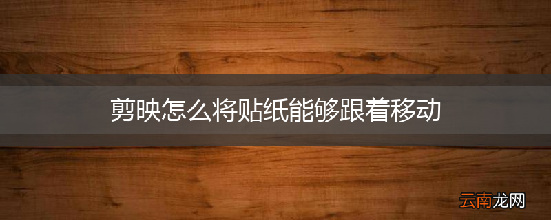 剪映怎么将贴纸能够跟着移动
