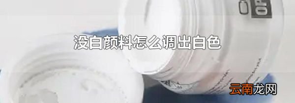 没白颜料怎么调出白色