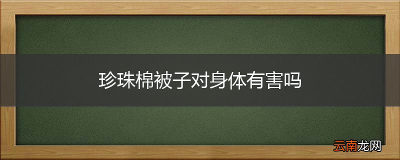 珍珠棉被子对身体有害吗