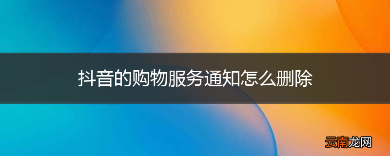 抖音的购物服务通知怎么删除