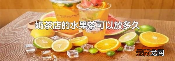 奶茶店的水果茶可以放多久