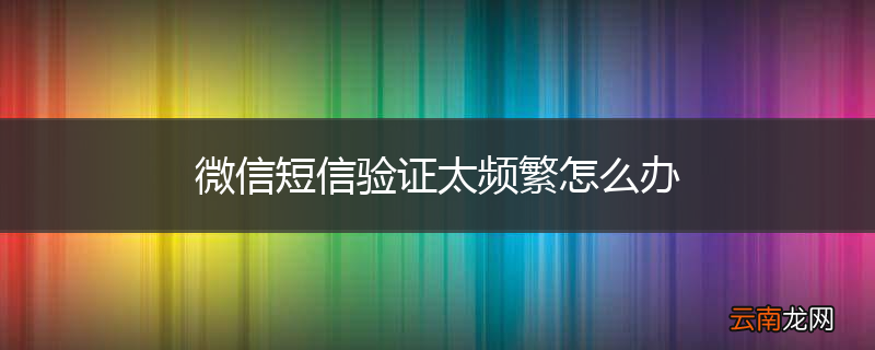 微信短信验证太频繁怎么办