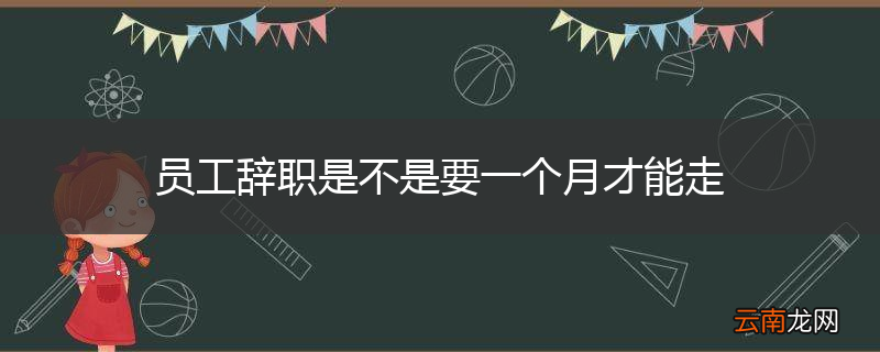 员工辞职是不是要一个月才能走