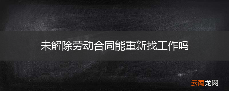 未解除劳动合同能重新找工作吗