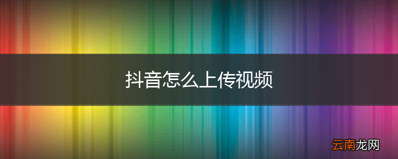 抖音怎么上传视频