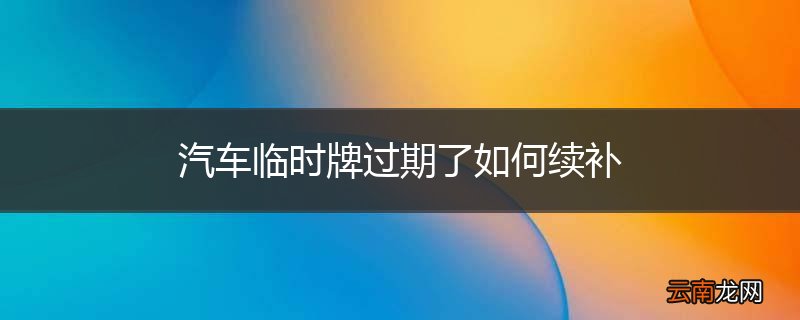 汽车临时牌过期了如何续补