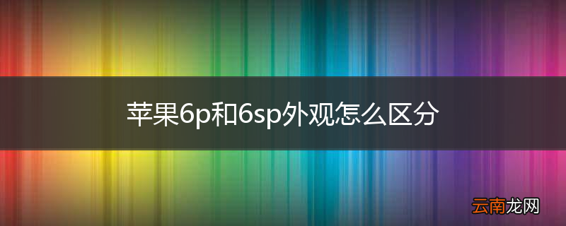 苹果6p和6sp外观怎么区分