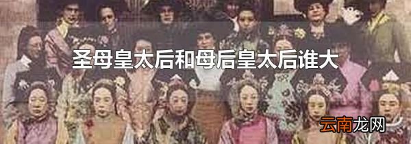 圣母皇太后和母后皇太后谁大