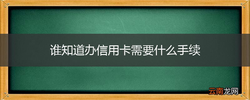 谁知道办信用卡需要什么手续