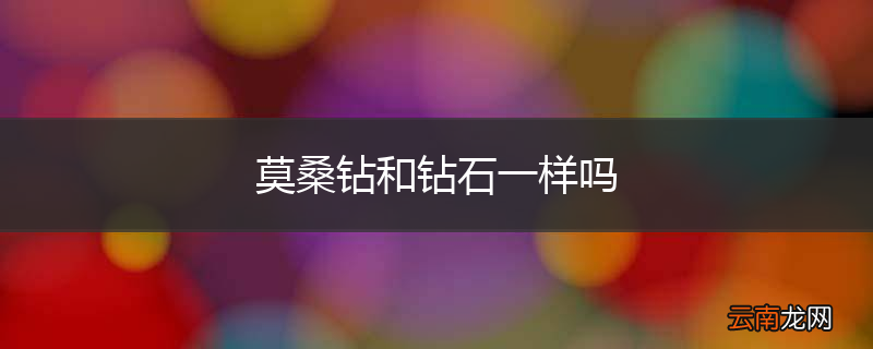 莫桑钻和钻石一样吗