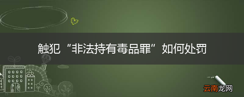 触犯“非法持有毒品罪”如何处罚