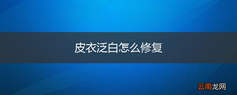 皮衣泛白怎么修复