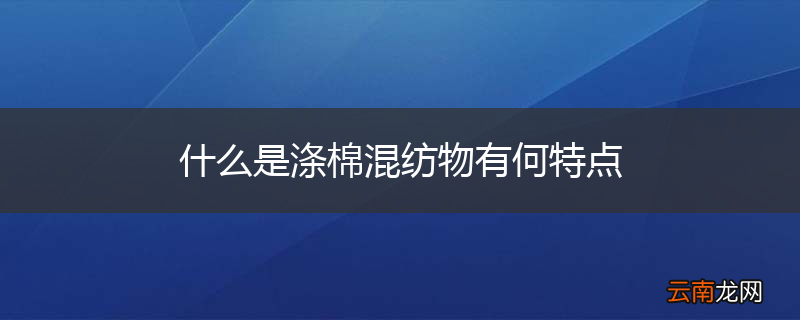 什么是涤棉混纺物有何特点