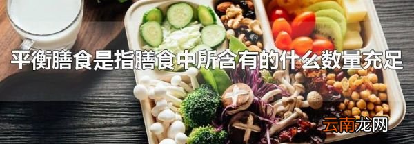 平衡膳食是指膳食中所含有的什么数量充足