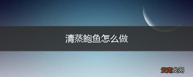 清蒸鲍鱼怎么做