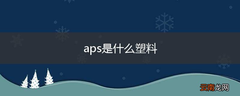 aps是什么塑料