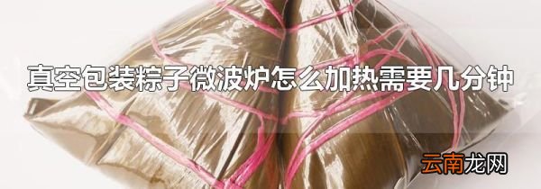真空包装粽子微波炉怎么加热需要几分钟