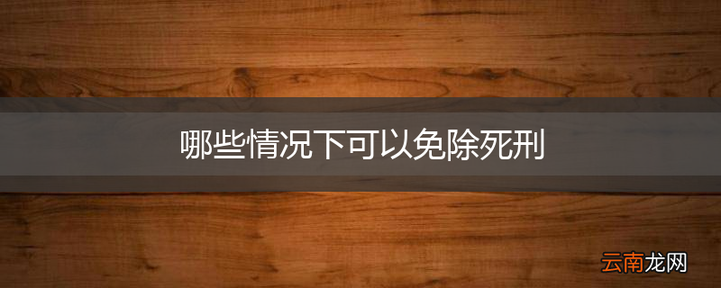 哪些情况下可以免除死刑