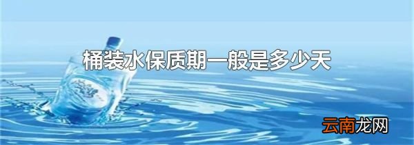 桶装水保质期一般是多少天